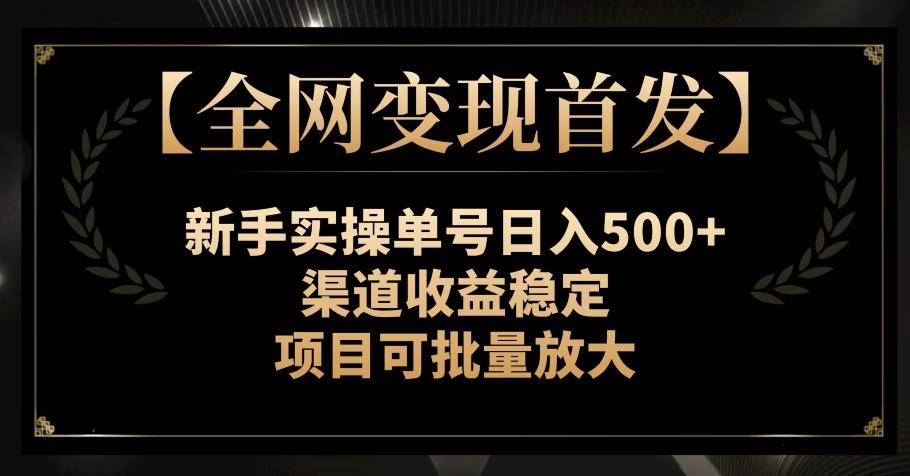 【全网变现首发】新手实操单号日入500+，渠道收益稳定，项目可批量放大【揭秘】-博库