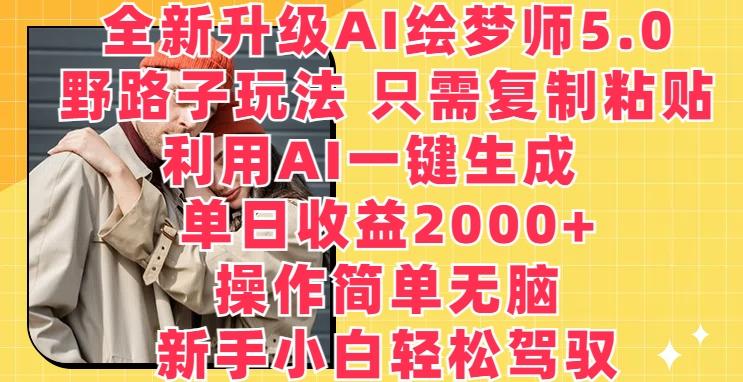 全新升级AI绘梦师5.0.野路子玩法，只需复制粘贴，利用AI一键生成，单日收益2000+【揭秘】-博库