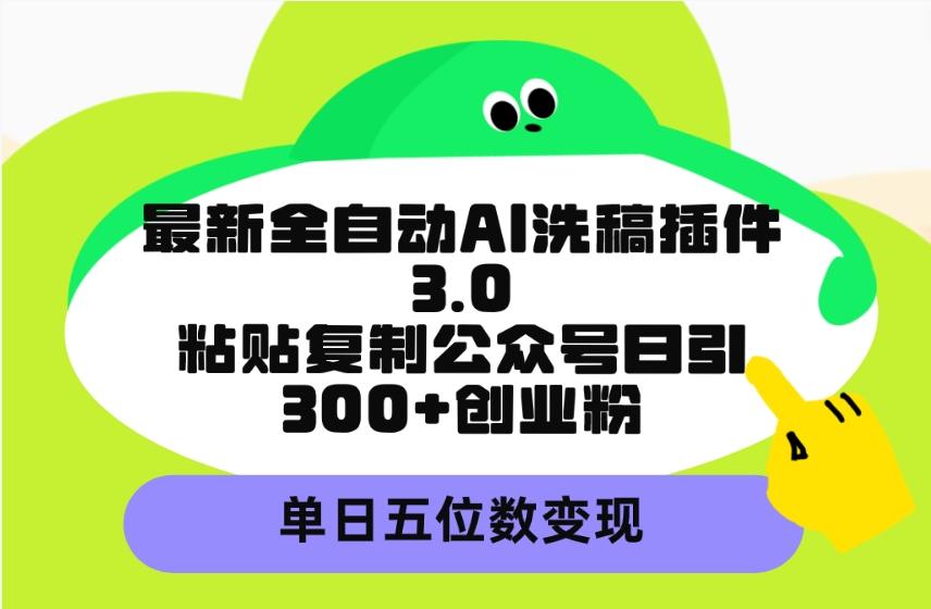 (9662期)最新全自动AI洗稿插件3.0，粘贴复制公众号日引300+创业粉，单日五位数变现-博库