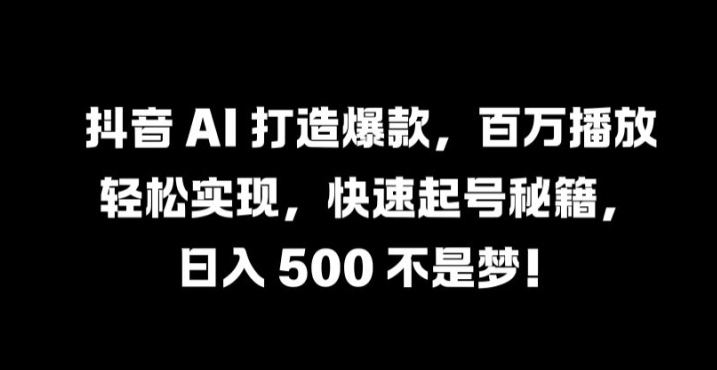 抖音 AI 打造爆款，百万播放轻松实现，快速起号秘籍【揭秘】-博库