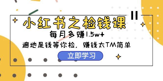 (9890期)小红书之检钱课：从0开始实测每月多赚1.5w起步，赚钱真的太简单了(98节)-博库