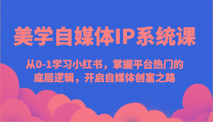 美学自媒体IP系统课-从0-1学习小红书，掌握平台热门的底层逻辑，开启自媒体创富之路-博库