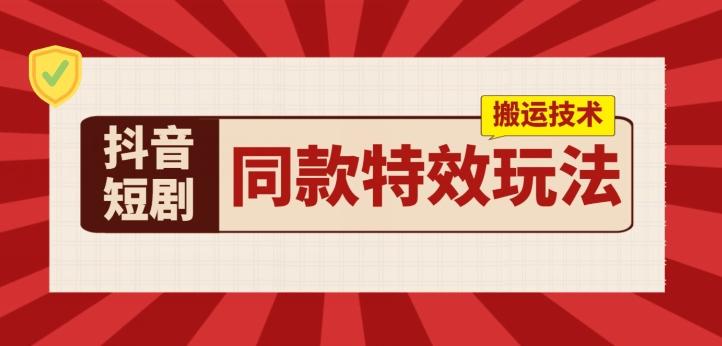 抖音短剧同款特效搬运技术，实测一天千元收益-博库