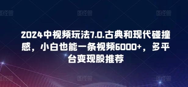 2024中视频玩法7.0.古典和现代碰撞感，小白也能一条视频6000+，多平台变现【揭秘】-博库