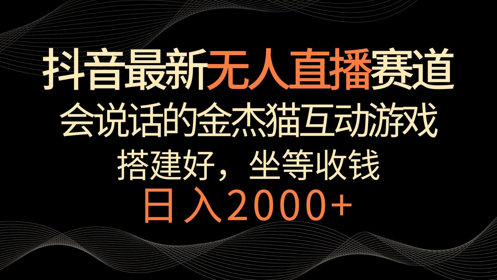 抖音最新无人直播赛道，日入2000+，会说话的金杰猫互动小游戏，礼物收不停-博库