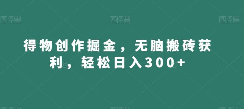 得物创作掘金，无脑搬砖获利，轻松日入300+【揭秘】-博库