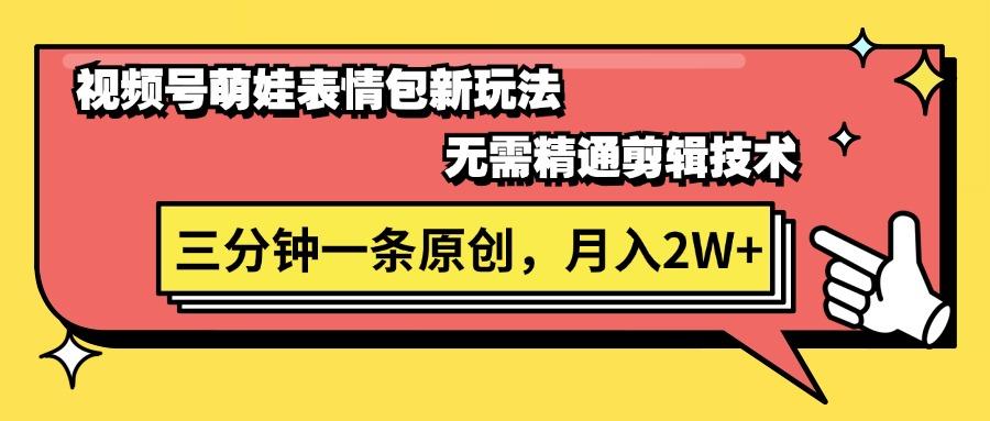 视频号萌娃表情包新玩法，无需精通剪辑，三分钟一条原创视频，月入2W+-博库