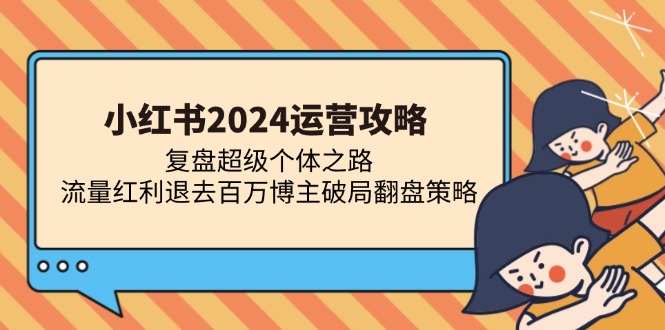 小红书2024运营攻略：复盘超级个体之路 流量红利退去百万博主破局翻盘-博库