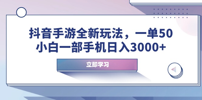 抖音手游全新玩法，一单50，小白一部手机日入3000+-博库