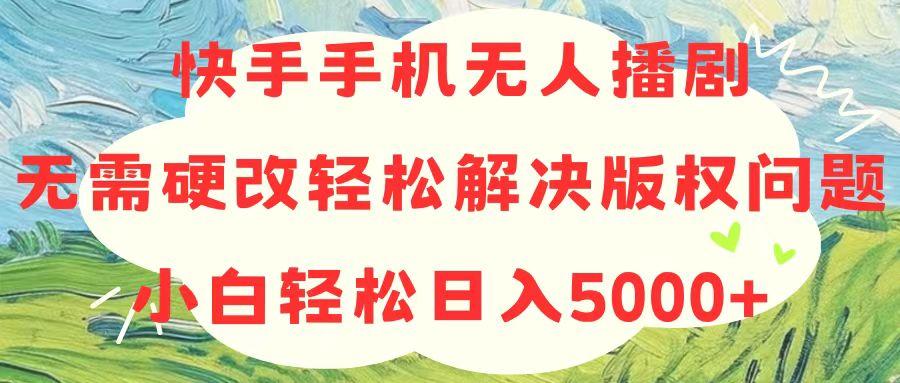 快手手机无人播剧，无需硬改，轻松解决版权问题，小白轻松日入5000+-博库