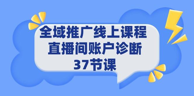 (9577期)全域推广线上课程 _ 直播间账户诊断 37节课-博库