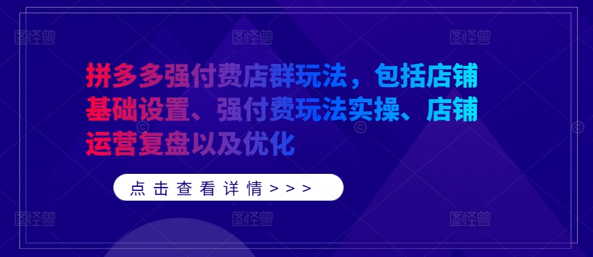 拼多多强付费店群玩法，包括店铺基础设置、强付费玩法实操、店铺运营复盘以及优化-博库