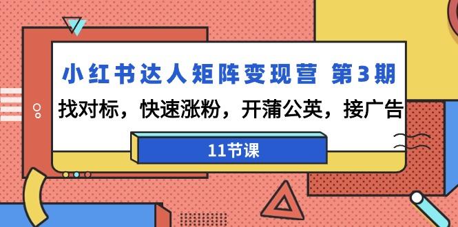 小红书达人矩阵变现营 第3期，找对标，快速涨粉，开蒲公英，接广告-11节课-博库