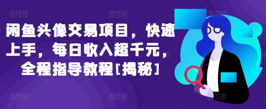 闲鱼头像交易项目，快速上手，每日收入超千元，全程指导教程[揭秘]-博库