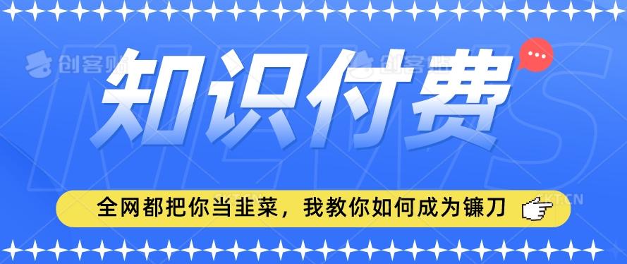 2024最新知识付费项目，小白也能轻松入局，全网都在教你做项目，我教你做镰刀【揭秘】-博库