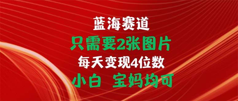 只需要2张图片 每天变现4位数 小白 宝妈均可-博库