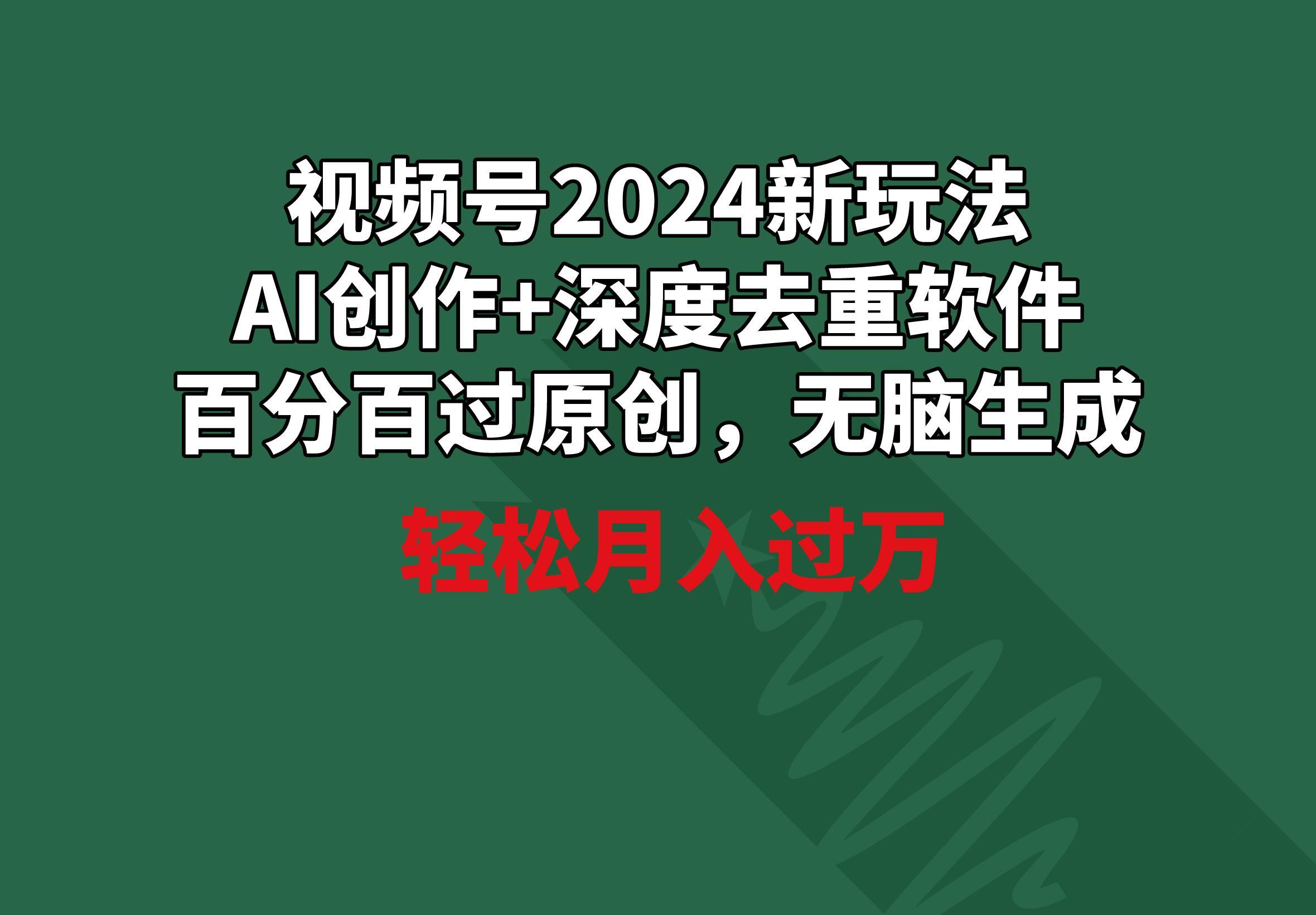 视频号2024新玩法，AI创作+深度去重软件 百分百过原创，无脑生成，月入过万-博库