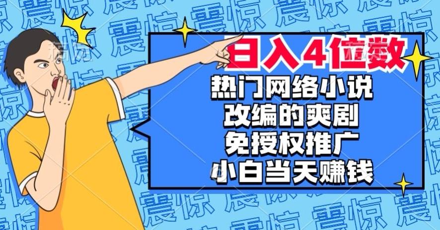 热门网络小说改编的爽剧，免授权推广，新人当天就能赚钱，日入4位数【揭秘】-博库