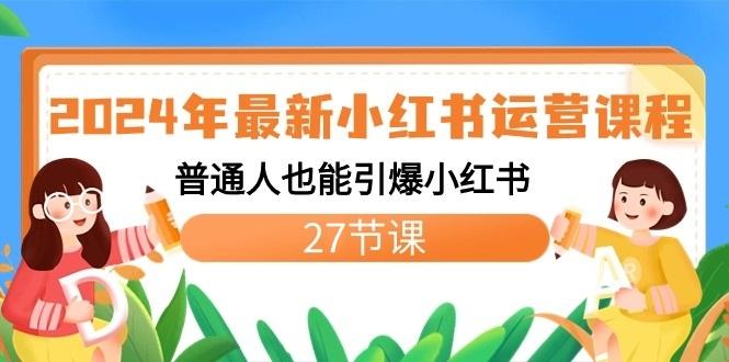 2024年最新小红书运营课程：普通人也能引爆小红书(27节课)-博库