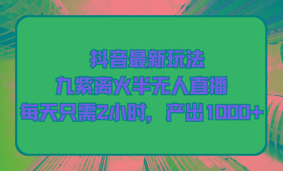 (9619期)抖音最新玩法，九紫离火半无人直播，每天只需2小时，产出1000+-博库