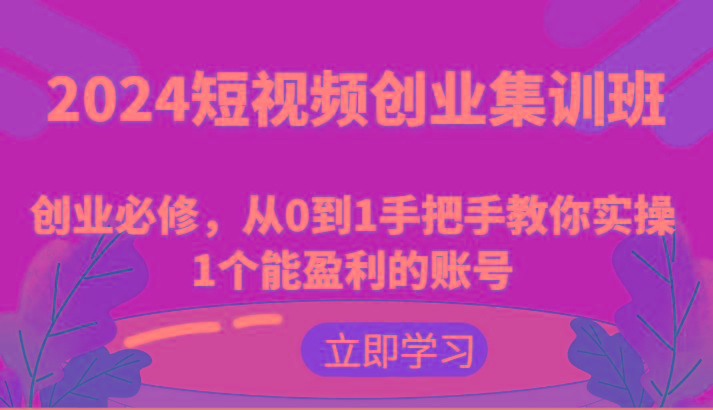 2024短视频创业集训班：创业必修，从0到1手把手教你实操1个能盈利的账号-博库