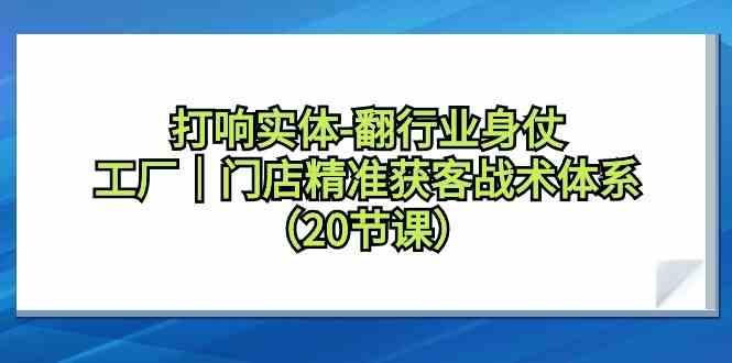 打响实体行业翻身仗，工厂门店精准获客战术体系(20节课)-博库