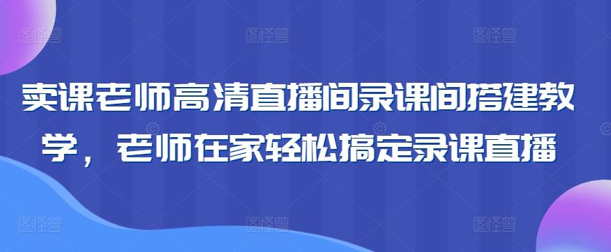 卖课老师高清直播间录课间搭建教学，老师在家轻松搞定录课直播-博库