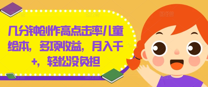 几分钟创作高点击率儿童绘本，多项收益，月入千+，轻松没负担【揭秘】-博库