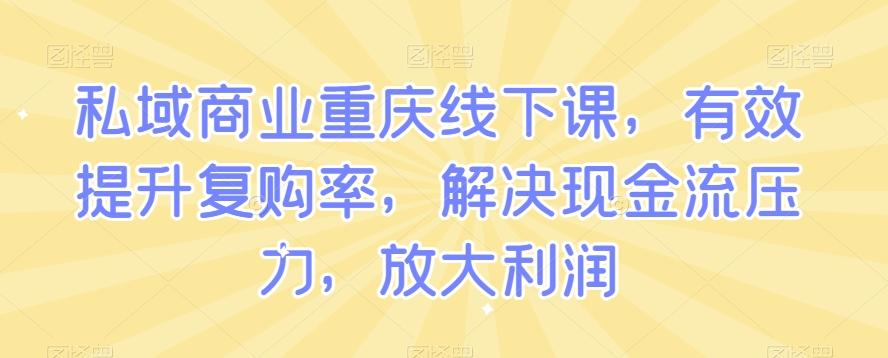 私域商业重庆线下课，有效提升复购率，解决现金流压力，放大利润-博库