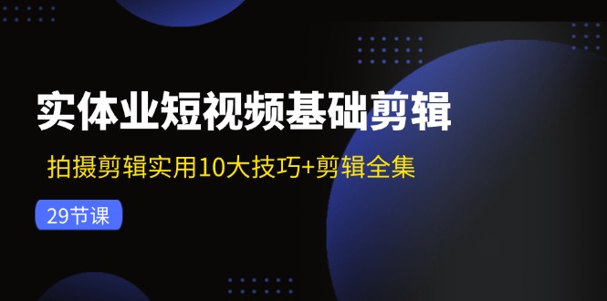 实体业短视频基础剪辑：拍摄剪辑实用10大技巧+剪辑全集(29节-博库