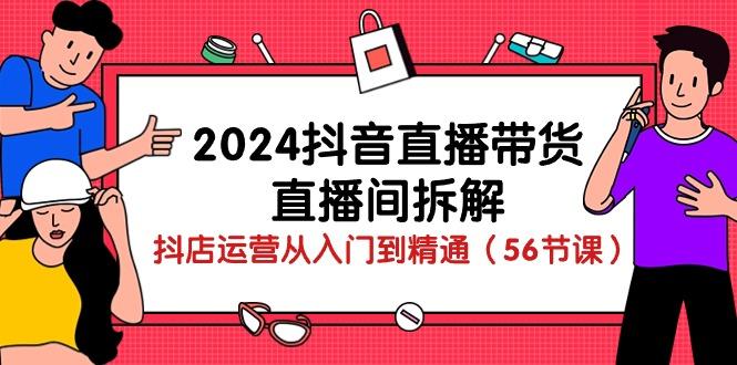 2024抖音直播带货-直播间拆解：抖店运营从入门到精通(56节课-博库