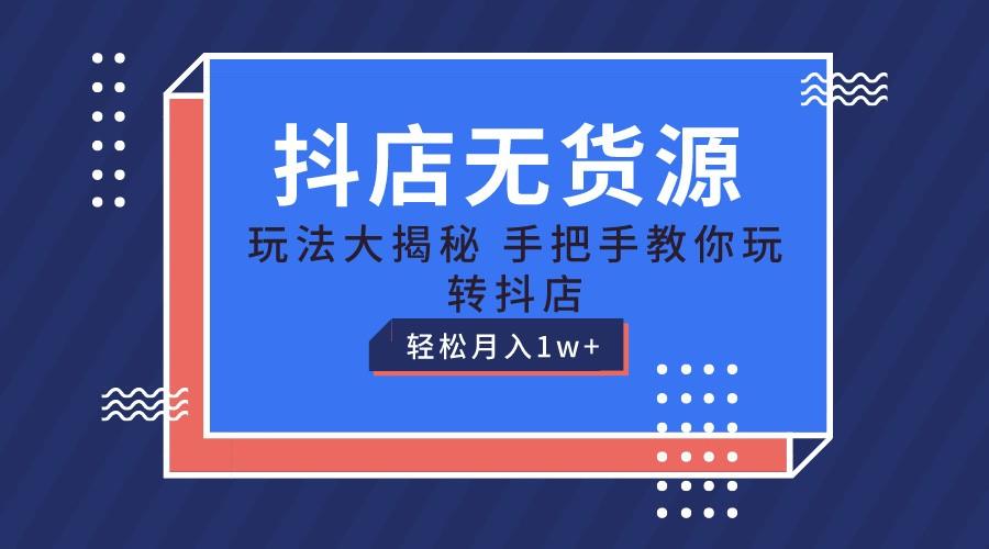 抖店无货源保姆级教程，手把手教你玩转抖店，轻松月入1W+-博库