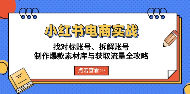 小红书电商实战：找对标账号、拆解账号、制作爆款素材库与获取流量全攻略-博库