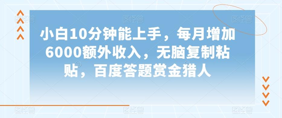 小白10分钟能上手，每月增加6000额外收入，无脑复制粘贴‌，百度答题赏金猎人【揭秘】-博库