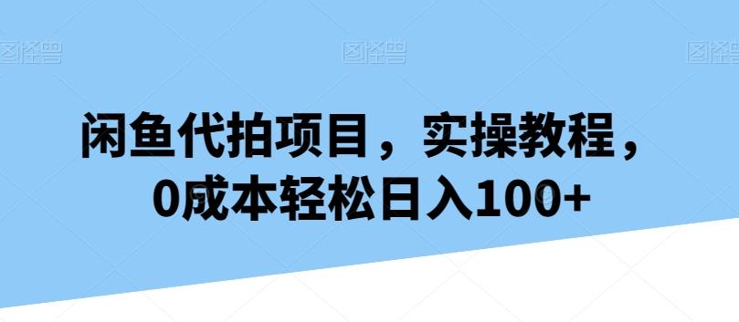 闲鱼代拍项目，实操教程，0成本轻松日入100+-博库