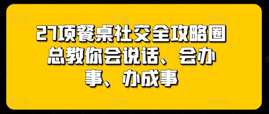 27项餐桌社交全攻略圈总教你会说话、会办事、办成事-博库