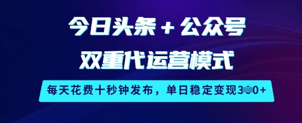 今日头条+公众号双重代运营模式，每天花费十秒钟发布，单日稳定变现3张【揭秘】-博库