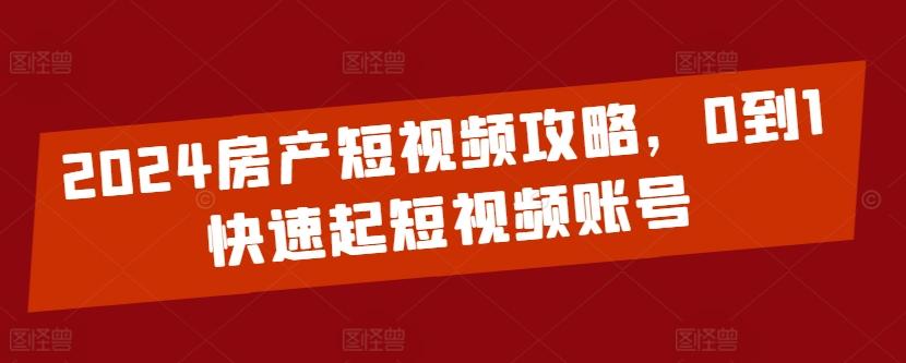 2024房产短视频攻略，0到1快速起短视频账号-博库