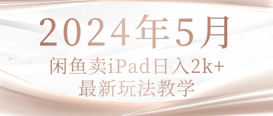 2024年5月闲鱼卖ipad日入2k，最新玩法教学-博库