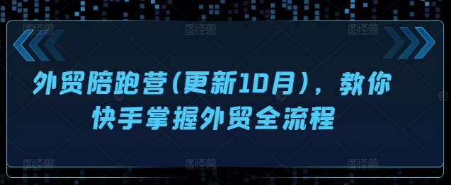 外贸陪跑营(更新10月)，教你快手掌握外贸全流程-博库