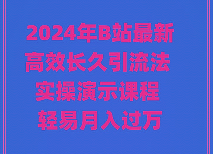 2024年B站最新高效长久引流法 实操演示课程 轻易月入过万-博库