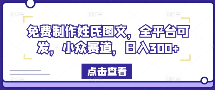 免费制作姓氏图文，全平台可发，小众赛道，日入300+【揭秘】-博库