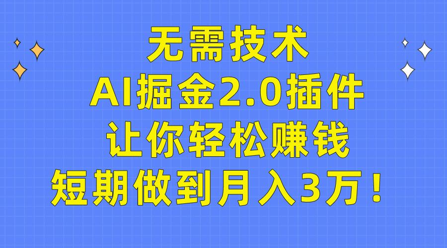 (9535期)无需技术，AI掘金2.0插件让你轻松赚钱，短期做到月入3万！-博库