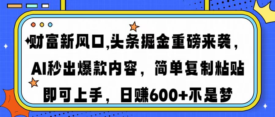 财富新风口,头条掘金重磅来袭AI秒出爆款内容简单复制粘贴即可上手，日…-博库