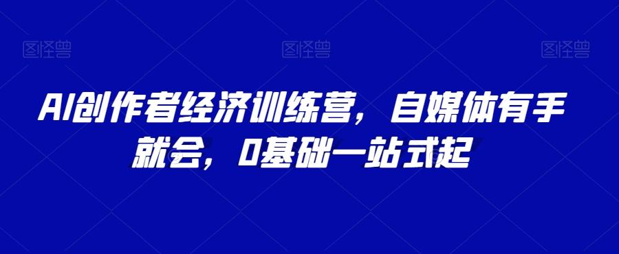 AI创作者经济训练营，自媒体有手就会，0基础一站式起-博库