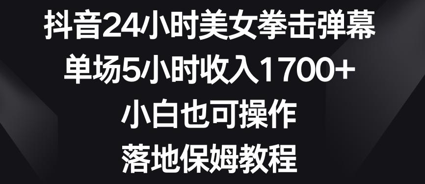 抖音24小时美女拳击弹幕，单场5小时收入1700+，小白也可操作，落地保姆教程【揭秘】-博库