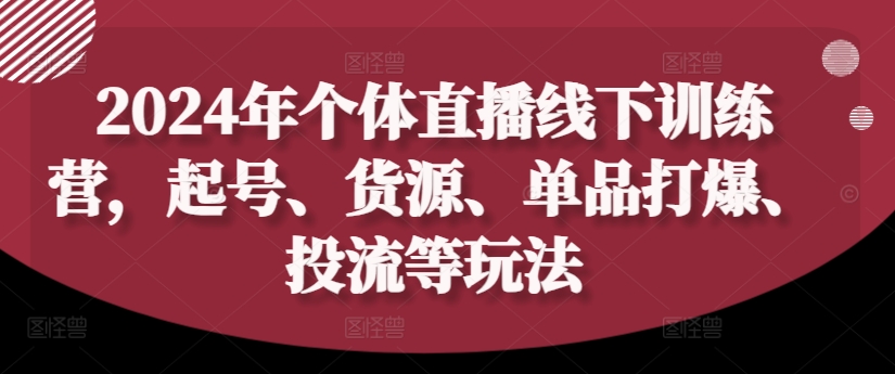 2024年个体直播训练营，起号、货源、单品打爆、投流等玩法-博库