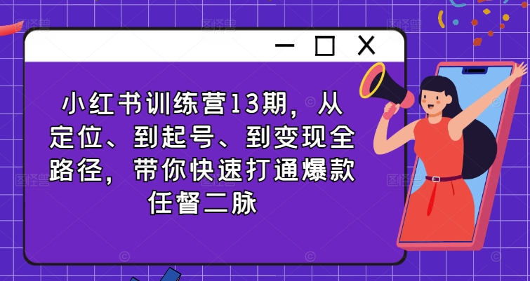 小红书训练营13期，从定位、到起号、到变现全路径，带你快速打通爆款任督二脉-博库