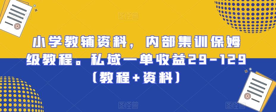 小学教辅资料，内部集训保姆级教程。私域一单收益29-129（教程+资料）-博库