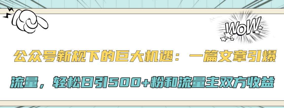 公众号新规下的巨大机遇：一篇文章引爆流量，轻松日引500+粉和流量主双方收益-博库